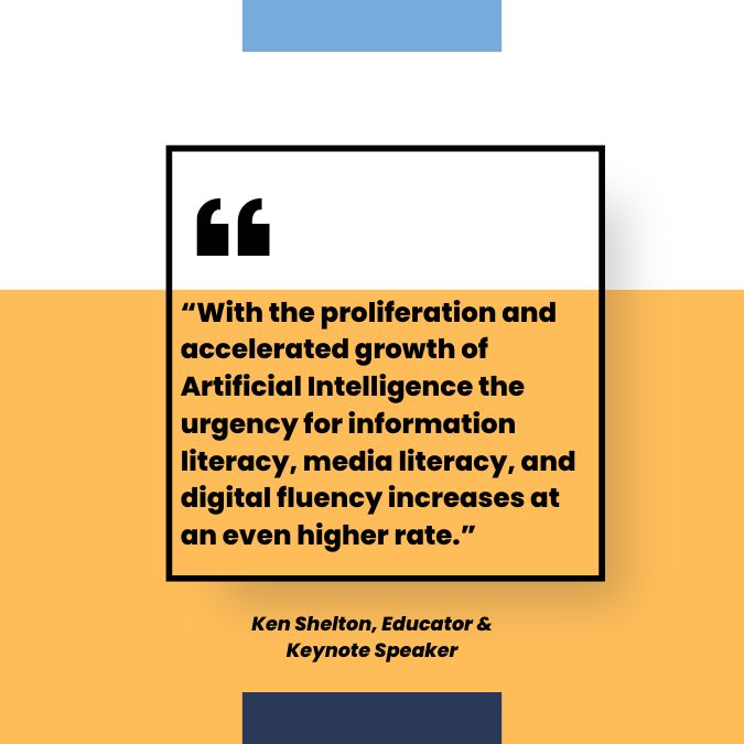“With the proliferation and accelerated growth of Artificial Intelligence the urgency for information literacy, media literacy, and digital fluency increases at an even higher rate.”