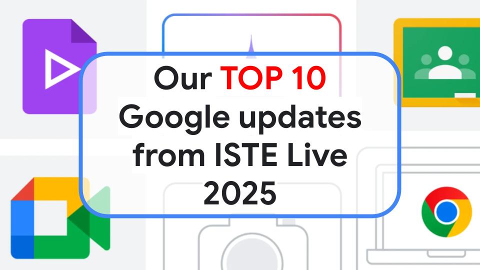 Blog header - ISTE Live 2025 and Google Updates